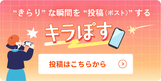 きらり”な瞬間を“投稿（ポスト）”する「キラぽす」 投稿はこちら